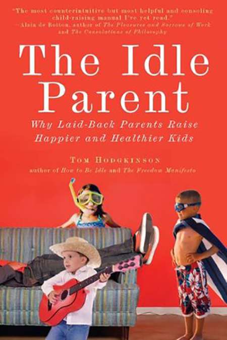 The Idle Parent: Why Laid-back Parents Raise Happier and Healthier Kids, by Tom Hodgkinson